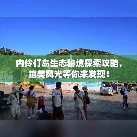 内伶仃岛生态秘境探索攻略，绝美风光等你来发现！