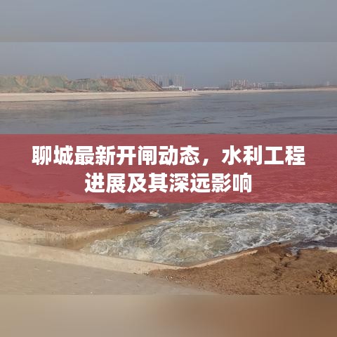 聊城最新开闸动态，水利工程进展及其深远影响