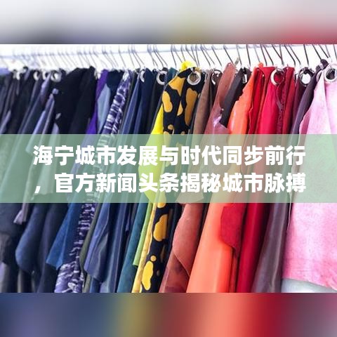 海宁城市发展与时代同步前行，官方新闻头条揭秘城市脉搏
