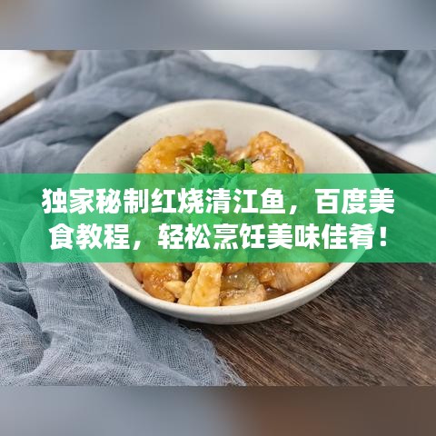 独家秘制红烧清江鱼，百度美食教程，轻松烹饪美味佳肴！