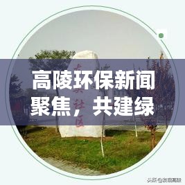 高陵环保新闻聚焦,共建绿色生态新城,打造宜居家园