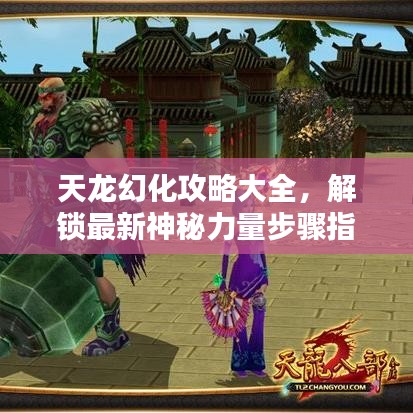 天龙幻化攻略大全，解锁最新神秘力量步骤指南