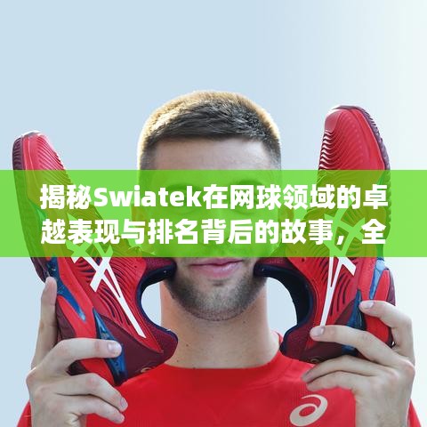 揭秘Swiatek在网球领域的卓越表现与排名背后的故事，全球排名解析