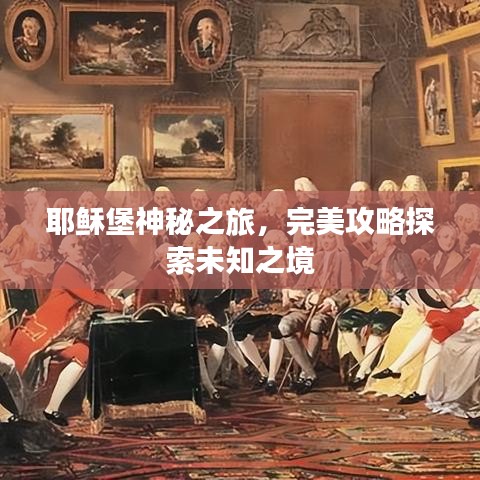 耶稣堡神秘之旅，完美攻略探索未知之境