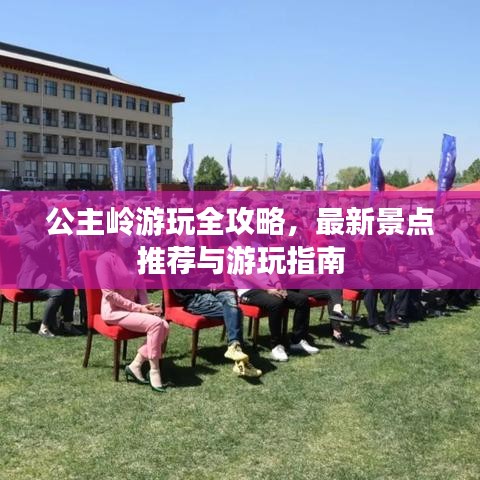 公主岭游玩全攻略，最新景点推荐与游玩指南