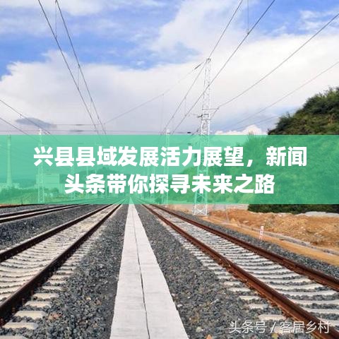 兴县县域发展活力展望，新闻头条带你探寻未来之路