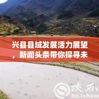 兴县县域发展活力展望,新闻头条带你探寻未来之路