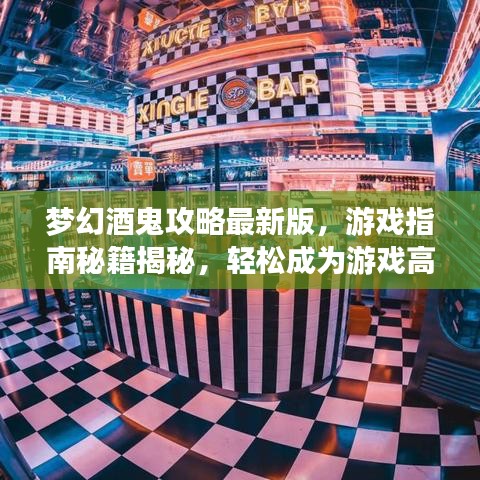 梦幻酒鬼攻略最新版，游戏指南秘籍揭秘，轻松成为游戏高手！