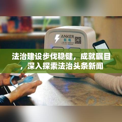 法治建设步伐稳健，成就瞩目，深入探索法治头条新闻