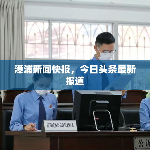 漳浦新闻快报，今日头条最新报道