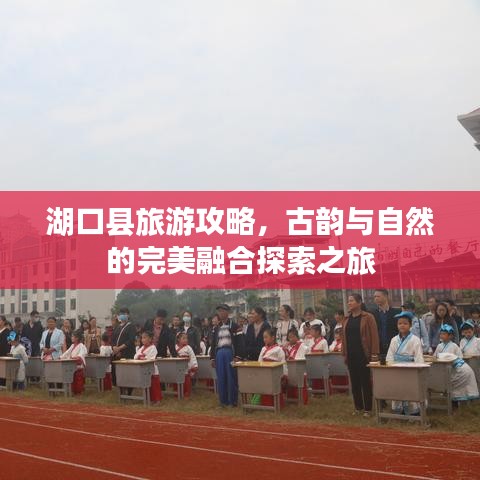 湖口县旅游攻略，古韵与自然的完美融合探索之旅