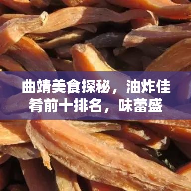 曲靖美食探秘，油炸佳肴前十排名，味蕾盛宴不容错过！