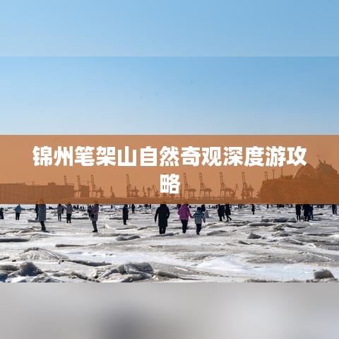 锦州笔架山自然奇观深度游攻略