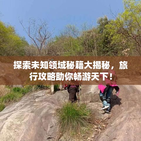 探索未知领域秘籍大揭秘，旅行攻略助你畅游天下！