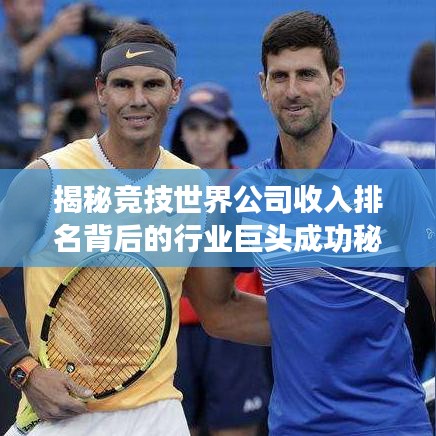 揭秘竞技世界公司收入排名背后的行业巨头成功秘诀！