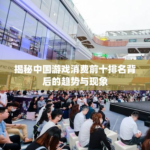 揭秘中国游戏消费前十排名背后的趋势与现象