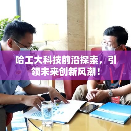 哈工大科技前沿探索，引领未来创新风潮！