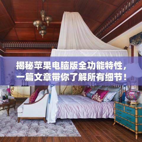 揭秘苹果电脑版全功能特性，一篇文章带你了解所有细节！