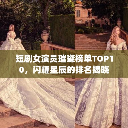 短剧女演员璀璨榜单TOP10，闪耀星辰的排名揭晓