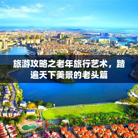 旅游攻略之老年旅行艺术,踏遍天下美景的老头篇