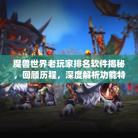 魔兽世界老玩家排名软件揭秘，回顾历程，深度解析功能特点
