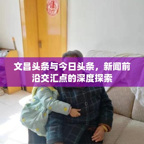 文昌头条与今日头条，新闻前沿交汇点的深度探索