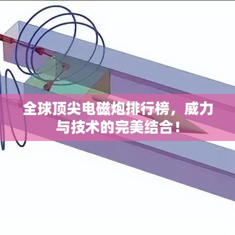 全球顶尖电磁炮排行榜，威力与技术的完美结合！