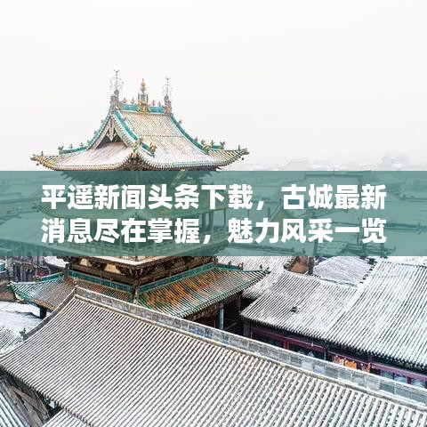 平遥新闻头条下载，古城最新消息尽在掌握，魅力风采一览无余