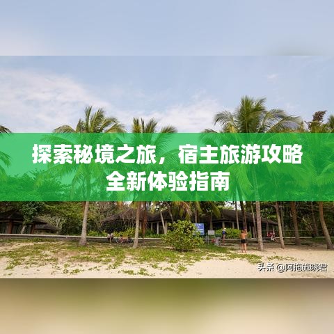 探索秘境之旅，宿主旅游攻略全新体验指南