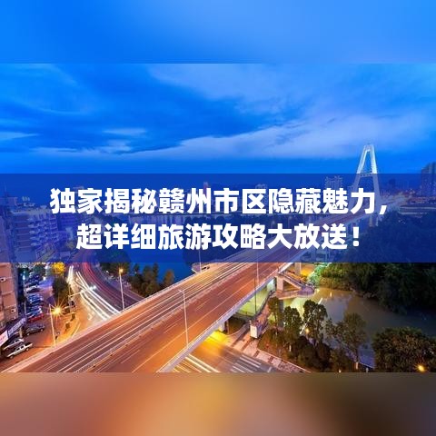 独家揭秘赣州市区隐藏魅力，超详细旅游攻略大放送！