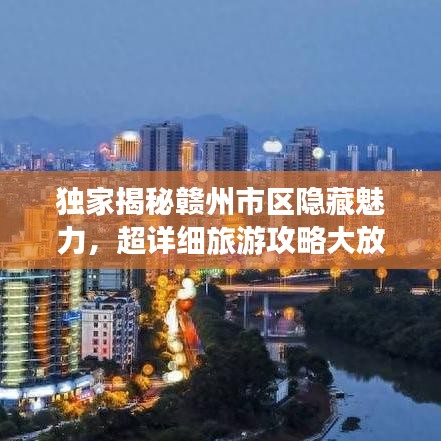 独家揭秘赣州市区隐藏魅力,超详细旅游攻略大放送!