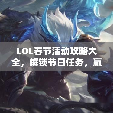 LOL春节活动攻略大全,解锁节日任务,赢取丰厚奖励,不容错过!