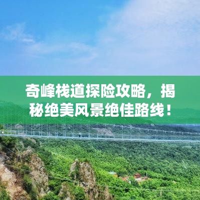 奇峰栈道探险攻略，揭秘绝美风景绝佳路线！