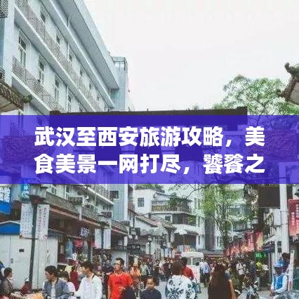 武汉至西安旅游攻略，美食美景一网打尽，饕餮之旅启程！