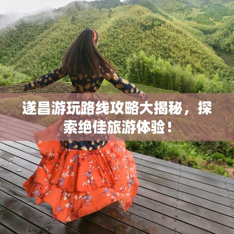 遂昌游玩路线攻略大揭秘,探索绝佳旅游体验!