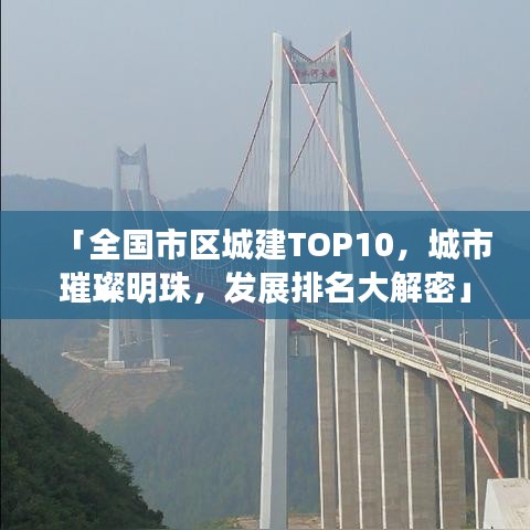 「全国市区城建TOP10，城市璀璨明珠，发展排名大解密」