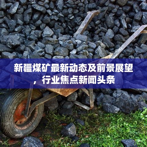 新疆煤矿最新动态及前景展望，行业焦点新闻头条