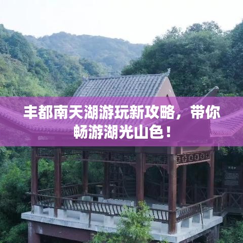 丰都南天湖游玩新攻略，带你畅游湖光山色！