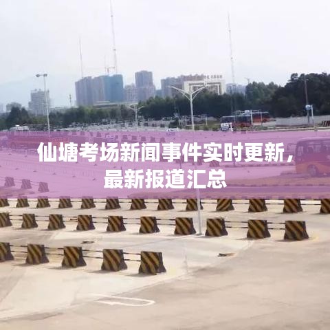 仙塘考场新闻事件实时更新，最新报道汇总