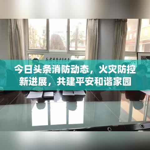 今日头条消防动态，火灾防控新进展，共建平安和谐家园