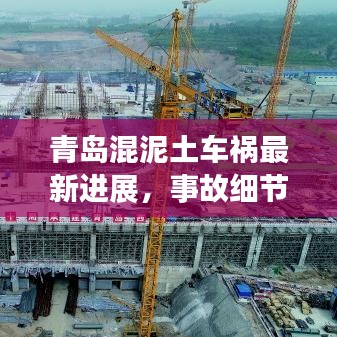 青岛混泥土车祸最新进展，事故细节曝光，后续救援跟踪报道