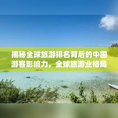揭秘全球旅游排名背后的中国游客影响力，全球旅游业格局深度解析