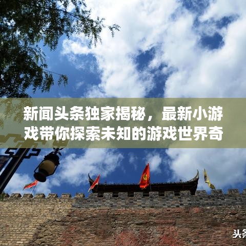 新闻头条独家揭秘，最新小游戏带你探索未知的游戏世界奇迹！