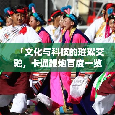 「文化与科技的璀璨交融，卡通鞭炮百度一览」