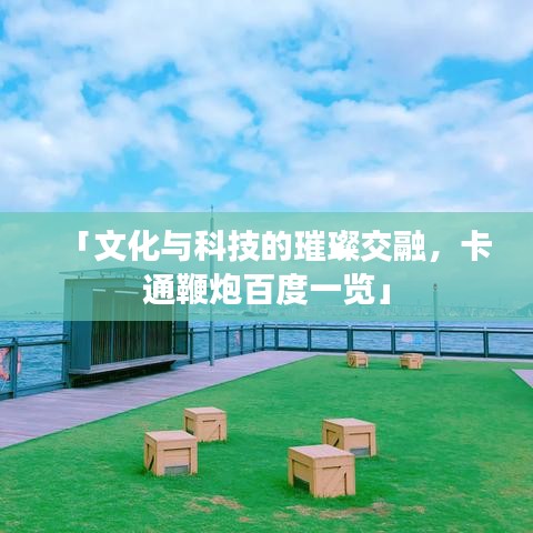 「文化与科技的璀璨交融,卡通鞭炮百度一览」