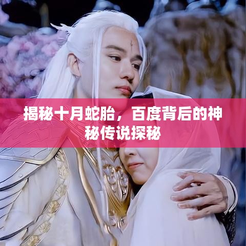 揭秘十月蛇胎，百度背后的神秘传说探秘