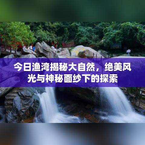 今日渔湾揭秘大自然，绝美风光与神秘面纱下的探索