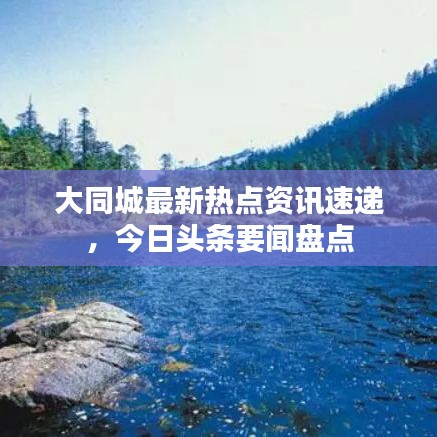 大同城最新热点资讯速递，今日头条要闻盘点