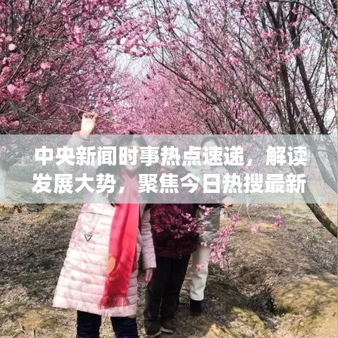 中央新闻时事热点速递，解读发展大势，聚焦今日热搜最新动态