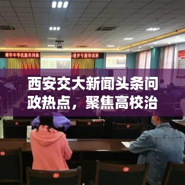 西安交大新闻头条问政热点，聚焦高校治理新篇章展现新风采